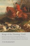 Kings of the Hunting-Field - Memoirs and Anecdotes of Distinguished Masters of Hounds and other Celebrities of the Chase with Histories of Famous Packs, and Hunting Traditions of Great Houses