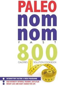 Paleo Nom Nom Fast 800 Cookbook: Intermittent fasting 6-week programme - weight loss and habit change for life