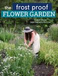 The Frost Proof Flower Garden: Using Cold Hardy Annuals to Extend Cold Climate, Short Growing Seasons