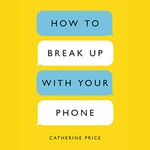 How to Break Up with Your Phone: The 30-Day Plan to Take Back Your Life