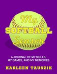 My Softball Season: A journal of my skills, my games, and my memories.