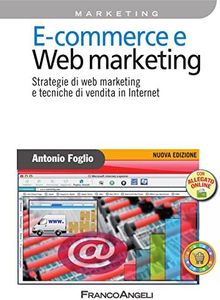 E - commerce e Web marketing. Strategie di web marketing e tecniche di vendita in Internet (Azienda moderna Vol. 471)