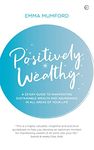 Positively Wealthy: A 33-day guide to manifesting sustainable wealth and abundance in all areas of your life (Soul & Spirit Magazine Award Winner)