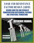 Load and Resistance Factor Design (LRFD): Seismic Analysis and Design of Transportation Geotechnical Features and Structural Foundations - REFERENCE MANUAL