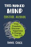 This Naked Mind: Transform your life and empower yourself to drink less or even quit alcohol with this practical how to guide rooted in science to boost your wellbeing