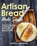 Artisan Bread Made Simple: Fuss-Free Recipes for Baking Yeast and Sourdough Bread at Home [A Cookbook]