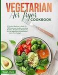 VEGETARIAN AIR FRYER COOKBOOK: A Detailed Beginner's Guide To 150 Delicious, Healthy, and Easy Meatless, Weight Loss Recipes To Fry For Beginners and Advanced Users On a Budget.