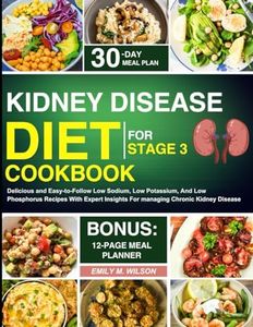 Kidney Disease Diet Cookbook For Stage 3: Delicious and Easy-to-Follow Low Sodium, Low Potassium, And Low Phosphorus Recipes With Expert Insights For managing Chronic Kidney Disease