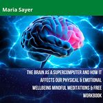 The Brain as a Supercomputer and How It Affects Our Physical and Emotional Wellbeing: Quantum Physics and Mind and Body, How Negative and Positive Feelings Can Affect Our Mindset