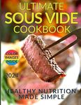 Healthy Nutrition Made Simple: The Ultimate Sous Vide Cookbook: Discover the Secret to Juicy, Flavorful Dishes While Preserving Natural Nutrients