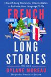 French Long Stories: 5 French Long Stories for Intermediates to Enhance Your Language Skills (French Stories for Beginners and Intermediates)