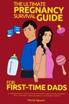 The Ultimate Pregnancy Survival Guide for First-Time Dads: A Comprehensive Guide for Supporting Your Partner, Bonding with Your Baby, and Becoming a Confident Father