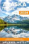 Alaska Travel Guide 2024: Smart Planning for Stress-Free Exploration and Memorable Moments