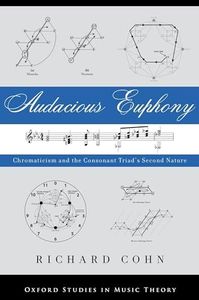 Audacious Euphony: Chromatic Harmony and the Triad's Second Nature (Oxford Studies in Music Theory)