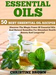 Essential Oils: 50 Best Essential Oil Recipes - Discover The Magic Power Of Essential Oils And Natural Remedies For Abundant Health, Beauty And Longevity! (Aromatherapy, Essential Oils For Beginners)