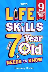 Life Skills Every 7 Year Old Needs to Know: A Must-Read for Young Boys and Girls to Unlock Their Hidden Talents, Overcome Everyday Challenges, and Achieve Lifelong Success