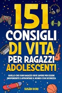 151 Consigli di vita per ragazzi adolescenti.: Quello che ogni ragazzo deve sapere per essere indipendente e affrontare il mondo con sicurezza. Con espansione per i genitori