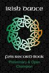 Irish Dance Feis Record Book: Preliminary and Open Champion Dancer Competition Results