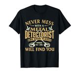 Never Mess With A Metal Detectorist - Metal Detecting T-Shirt