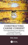 Constructing Canine Consent: Conceptualising and adopting a consent-focused relationship with dogs