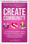 CREATE COMMUNITY: 21 Amazing Leaders Show You How To Attract, Retain, & Grow Your Network Marketing Community