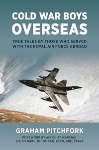 Cold War Boys Overseas: True Tales by Those Who Served with the Royal Air Force Abroad