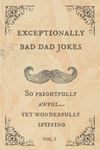 Exceptionally Bad Dad Jokes: So frightfully awful.. yet wonderfully spiffing