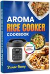 Aroma Rice Cooker Cookbook With Full Color Pictures: Effortless Cooking with Your Aroma Rice Cooker, Featuring Recipes from Comfort Classics to Global Cuisine