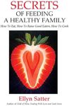 Secrets of Feeding a Healthy Family: How to Eat, How to Raise Good Eaters, How to Cook