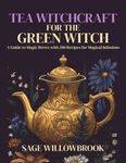 Tea Witchcraft for the Green Witch: A Guide to Magic Brews with 200 Recipes for Magical Infusions | Healing, Abundance, Protection, Love, ... Manifestation, Balance, Wisdome, and more!