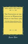 The Visitation of the County of Worcester Made in the Year 1569: With Other Pedigrees Relating to That County From Richard Mundy's Collection (Classic Reprint)