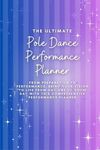 The Ultimate Pole Dance Performance Planner: From preparation to performance, bring your vision to life from day one to show day with this comprehensive ... (The Complete Pole Dance Collection)