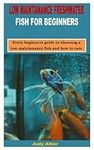 LOW MAINTANANCE FRESHWATER FISH FOR BEGINNERS: Every beginners guide to choosing a low maintenance fish and how to care