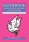 Guidebook for Church Leaders and Officers: A Manual in Church Administration