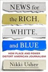 News for the Rich, White, and Blue: How Place and Power Distort American Journalism