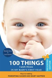 100 Things I Wish I Knew in My Baby's First Year: Keys to Making Parenting Easier and Baby Happier