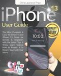 iPhone 13 User Guide: ⚜Step By Step ⚜Seniors & Beginners Will Quickly Learn All The Functions Of Your New iPhone In A Few Days⚜The Most Complete & Easy To Understand iPhone 13 Guide For Beginners & Seniors⚜