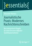 Journalistische Praxis: Modernes Nachrichtenschreiben: Neu interpretierte Regeln für einen besseren digitalen Qualitätsjournalismus (essentials)