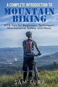 A Complete Introduction to Mountain Biking: MTB Tips for Beginners: Techniques, Maintenance, Safety and More!