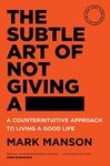 The Subtle Art of Not Giving a : A Counterintuitive Approach to Living a Good Life