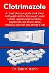 Clotrimazole: A comprehensive guide book about antifungal tablet or skin cream, used to treat vaginal yeast infections, diaper rash, oral thrush, tinea versicolor, jock itch and athlete's foot