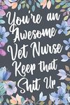 You're An Awesome Vet Nurse Keep That Shit Up: Funny Joke Appreciation & Encouragement Gift Idea for Veterinary Nurses. Thank You Gag Notebook Journal & Sketch Diary Present.