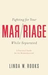 Fighting for Your Marriage While Separated: A Practical Guide for the Brokenhearted