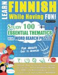 LEARN FINNISH WHILE HAVING FUN! - FOR ADULTS: EASY TO ADVANCED - STUDY 100 ESSENTIAL THEMATICS WITH WORD SEARCH PUZZLES - VOL.1: Uncover How to ... Skills Actively! - A Fun Vocabulary Builder.