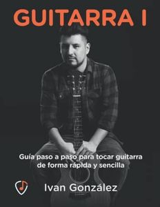 Guitarra I, Guía paso a paso para tocar guitarra de forma rápida y sencilla: Acordes, escalas y todo lo necesario para tocar como tus artistas favoritos