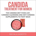 Candida Treatment for Women: The Candida Diet Food List, Candida Cleansing and Anti Candida Supplements to Fight Back