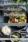 Rheumatoid Arthritis Diet Cookbook: A complete guide to arthritis. More than 90 arthritis and anti-inflammatory recipes.