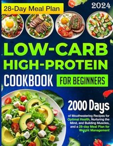 Low-carb High-Protein Cookbook for Beginners: 2000 Days of Mouthwatering Recipes for Optimal Health, Nurturing the Mind, and Building Muscles, and a 28-day Meal Plan for Weight Management