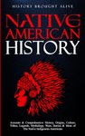 Native American History: Accurate & Comprehensive History, Origins, Culture, Tribes, Legends, Mythology, Wars, Stories & More of The Native Indigenous Americans