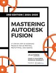 Mastering Autodesk Fusion Edt.2 (2024-2025): 27 Step-By-Step Projects for Beginners in 3D Printing, Prototyping, and Making